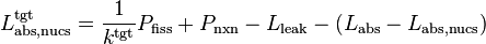 L^{\mathrm{tgt}}_{\mathrm{abs},\mathrm{nucs}} = \frac{1}{k^\mathrm{tgt}} P_{\mathrm{fiss}} + P_{\mathrm{nxn}} - L_{\mathrm{leak}} - (L_{\mathrm{abs}} - L_{\mathrm{abs},\mathrm{nucs}})