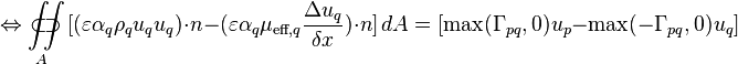  \Leftrightarrow \iint\limits_{A}\!\!\!\!\!\!\!\!\!\!\!\subset\!\supset [(\varepsilon \alpha_q \rho_q u_q u_q)\cdot n - (\varepsilon \alpha_q \mu_{\text{eff},q} \frac{\Delta u_q}{\delta x})\cdot n]\, dA = [\text{max}(\Gamma_{pq},0)u_p - \text{max}(-\Gamma_{pq},0)u_q] 