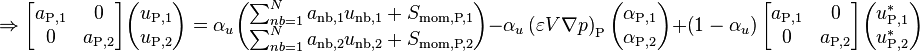 
\Rightarrow
\begin{bmatrix}
a_{\text{P},1} &         0       \\
       0       &  a_{\text{P},2}      
\end{bmatrix}
\begin{pmatrix}
u_{\text{P},1}\\
u_{\text{P},2}
\end{pmatrix}
= \alpha_u
\begin{pmatrix}
\sum_{nb=1}^N a_{\text{nb},1} u_{\text{nb},1} + S_{\text{mom,P,1}}\\
\sum_{nb=1}^N a_{\text{nb},2} u_{\text{nb},2} + S_{\text{mom,P,2}}
\end{pmatrix}
- \alpha_u \left( \varepsilon V \nabla p \right)_{\text{P}}
\begin{pmatrix}
\alpha_{\text{P},1}\\
\alpha_{\text{P},2}
\end{pmatrix}
+ \left( 1 - \alpha_u \right)
\begin{bmatrix}
a_{\text{P},1} &         0       \\
       0       &  a_{\text{P},2}      
\end{bmatrix}
\begin{pmatrix}
u_{\text{P},1}^*\\
u_{\text{P},2}^*
\end{pmatrix}
