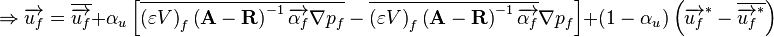 
\Rightarrow \overrightarrow{u_f} = \overline{\overrightarrow{u_f}}
+ \alpha_u \left[\overline{\left( \varepsilon V \right)_{f} \left( \mathbf{A} - \mathbf{R} \right)^{-1} \overrightarrow{\alpha_f} \nabla p_f} - \overline{\left( \varepsilon V \right)_{f} \left( \mathbf{A} - \mathbf{R} \right)^{-1} \overrightarrow{\alpha_f}} \nabla p_f \right]
+ \left( 1 - \alpha_u \right) \left( \overrightarrow{u_f}^* - \overline{\overrightarrow{u_f}^*} \right)
