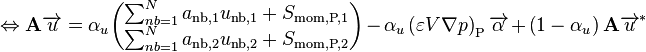 
\Leftrightarrow \mathbf{A} \overrightarrow{u} = \alpha_u
\begin{pmatrix}
\sum_{nb=1}^N a_{\text{nb},1} u_{\text{nb},1} + S_{\text{mom,P,1}}\\
\sum_{nb=1}^N a_{\text{nb},2} u_{\text{nb},2} + S_{\text{mom,P,2}}
\end{pmatrix}
- \alpha_u \left( \varepsilon V \nabla p \right)_{\text{P}} \overrightarrow{\alpha}
+ \left( 1 - \alpha_u \right) \mathbf{A} \overrightarrow{u}^*
