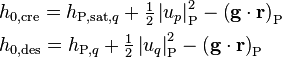 
\begin{align}
& h_{0,\text{cre}} = h_{\text{P,sat,}q} + \tfrac{1}{2} \left| u_p \right|^2_{\text{P}} - \left(\mathbf{g} \cdot \mathbf{r}\right)_{\text{P}}\\
& h_{0,\text{des}} = h_{\text{P,}q} + \tfrac{1}{2} \left| u_q \right|^2_{\text{P}} - \left(\mathbf{g} \cdot \mathbf{r}\right)_{\text{P}}
\end{align}
