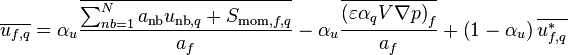  \overline{u_{f,q}} = \alpha_u \frac{\overline{\sum_{nb=1}^N a_{\text{nb}} u_{\text{nb},q} + S_{\text{mom},f,q}}} {a_f} - \alpha_u \frac{\overline{\left( \varepsilon \alpha_q V \nabla p \right)_f}} {a_f} + \left( 1 - \alpha_u \right) \overline{u_{f,q}^*} 