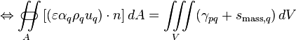 \Leftrightarrow \iint\limits_{A}\!\!\!\!\!\!\!\!\!\!\!\subset\!\supset [(\varepsilon \alpha_q \rho_q u_q)\cdot n]\, dA = \iiint\limits_V (\gamma_{pq} + s_{\text{mass},q})\, dV