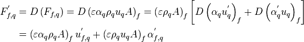 
\begin{align}
F_{f,q}^' &= D \left( F_{f,q} \right) = D \left( \varepsilon \alpha_q \rho_q u_q A \right)_f = \left( \varepsilon \rho_q A \right)_f \left[ D \left( \alpha_q u_q^' \right)_f + D \left( \alpha_q^' u_q \right)_f \right] \\
&= \left( \varepsilon \alpha_q \rho_q A \right)_f u_{f,q}^' + \left( \varepsilon \rho_q u_{q} A \right)_f \alpha_{f,q}^'
\end{align}
