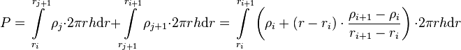  P = \int\limits_{r_i}^{r_{j+1}} \rho_j \cdot 2\pi r h \text{d}r + \int\limits_{r_{j+1}}^{r_{i+1}} \rho_{j+1} \cdot 2\pi r h \text{d}r= \int\limits_{r_i}^{r_{i+1}} \left(\rho_i + (r - r_i) \cdot \frac{\rho_{i+1} - \rho_i}{r_{i+1} - r_{i}} \right)\, \cdot 2\pi r h \text{d}r