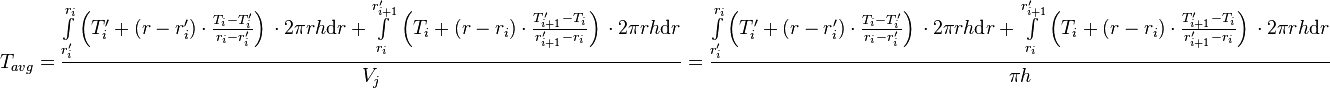  T_{avg} = \frac{\int\limits_{r'_i}^{r_{i}} \left(T'_i + (r - r'_i) \cdot \frac{T_{i} - T'_i}{r_{i} - r'_{i}} \right)\, \cdot 2\pi r h \text{d}r + \int\limits_{r_i}^{r'_{i+1}} \left(T_i + (r - r_i) \cdot \frac{T'_{i+1} - T_i}{r'_{i+1} - r_{i}} \right)\, \cdot 2\pi r h \text{d}r}{V_j} =  \frac{\int\limits_{r'_{i}}^{r_{i}} \left(T'_i + (r - r'_i) \cdot \frac{T_{i} - T'_i}{r_{i} - r'_{i}} \right)\, \cdot 2\pi r h \text{d}r + \int\limits_{r_i}^{r'_{i+1}} \left(T_i + (r - r_i) \cdot \frac{T'_{i+1} - T_i}{r'_{i+1} - r_{i}} \right)\, \cdot 2\pi r h \text{d}r}{\pi  h} 