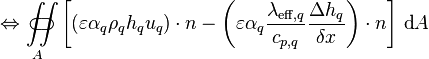 \Leftrightarrow \iint\limits_{A}\!\!\!\!\!\!\!\!\!\!\!\subset\!\supset \left[\left(\varepsilon \alpha_q \rho_q h_q u_q\right)\cdot n - \left(\varepsilon \alpha_q \frac{\lambda_{\text{eff},q}}{c_{p,q}} \frac{\Delta h_q}{\delta x}\right)\cdot n\right]\, \text{d}A