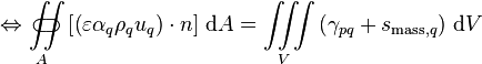 \Leftrightarrow \iint\limits_{A}\!\!\!\!\!\!\!\!\!\!\!\subset\!\supset \left[\left(\varepsilon \alpha_q \rho_q u_q\right)\cdot n\right]\, \text{d}A = \iiint\limits_V \left(\gamma_{pq} + s_{\text{mass},q}\right)\, \text{d}V