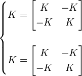 
\begin{cases}
K = \begin{bmatrix}  K & -K \\ -K &  K \end{bmatrix} \\
 \\
K = \begin{bmatrix}  K & -K \\ -K &  K \end{bmatrix}
\end{cases}
