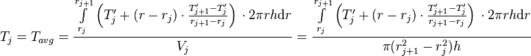  T_{j} = T_{avg} = \frac{\int\limits_{r_j}^{r_{j+1}} \left(T'_j + (r - r_j) \cdot \frac{T'_{j+1} - T'_j}{r_{j+1} - r_{j}} \right)\, \cdot 2\pi r h \text{d}r}{V_j} =  \frac{\int\limits_{r_j}^{r_{j+1}} \left(T'_j + (r - r_j) \cdot \frac{T'_{j+1} - T'_j}{r_{j+1} - r_{j}} \right)\, \cdot 2\pi r h \text{d}r}{\pi (r_{j+1}^2 - r_{j}^2) h} 