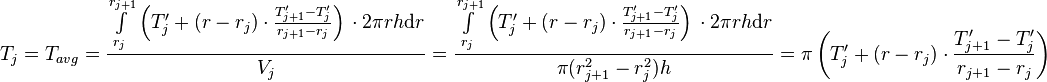  T_{j} = T_{avg} = \frac{\int\limits_{r_j}^{r_{j+1}} \left(T'_j + (r - r_j) \cdot \frac{T'_{j+1} - T'_j}{r_{j+1} - r_{j}} \right)\, \cdot 2\pi r h \text{d}r}{V_j} =  \frac{\int\limits_{r_j}^{r_{j+1}} \left(T'_j + (r - r_j) \cdot \frac{T'_{j+1} - T'_j}{r_{j+1} - r_{j}} \right)\, \cdot 2\pi r h \text{d}r}{\pi (r_{j+1}^2 - r_{j}^2) h} = \pi \left(T'_j + (r - r_j) \cdot \frac{T'_{j+1} - T'_j}{r_{j+1} - r_{j}} \right)\ 