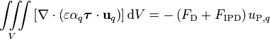 \iiint\limits_V \left[\nabla\cdot\left(\varepsilon \alpha_q \boldsymbol{\tau} \cdot \mathbf{u}_q \right) \right] \text{d}V
= - \left( F_{\text{D}} + F_{\text{IPD}} \right) u_{\text{P},q} 