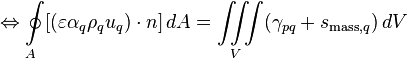  \Leftrightarrow \oint\limits_A [(\varepsilon \alpha_q \rho_q u_q)\cdot n]\, dA = \iiint\limits_V (\gamma_{pq} + s_{\text{mass},q})\, dV 