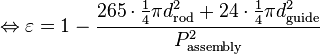 
\Leftrightarrow \varepsilon = 1 - \frac{265 \cdot \tfrac{1}{4} \pi d^2_{\text{rod}} + 24 \cdot \tfrac{1}{4} \pi d^2_{\text{guide}}} {P^2_{\text{assembly}}}
