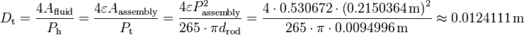 
D_{\text{t}} = \frac{4 A_{\text{fluid}}}{P_{\text{h}}}
= \frac{4 \varepsilon A_{\text{assembly}}} {P_{\text{t}}}
= \frac{4 \varepsilon P^2_{\text{assembly}}} {265 \cdot \pi d_{\text{rod}}}
= \frac{4 \cdot 0.530672 \cdot \left( 0.2150364 \, \text{m}\right)^2} {265 \cdot \pi \cdot 0.0094996 \, \text{m}} \approx 0.0124111 \, \text{m}
