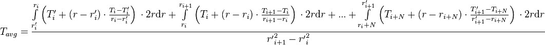  T_{avg} = \frac{\int\limits_{r'_i}^{r_{i}} \left(T'_i + (r - r'_i) \cdot \frac{T_{i} - T'_i}{r_{i} - r'_{i}} \right)\, \cdot 2 r\text{d}r + \int\limits_{r_i}^{r_{i+1}} \left(T_i + (r - r_i) \cdot \frac{T_{i+1} - T_i}{r_{i+1} - r_{i}} \right)\, \cdot 2 r \text{d}r + ... + \int\limits_{r_i+N}^{r'_{i+1}} \left(T_{i+N} + (r - r_{i+N}) \cdot \frac{T'_{i+1} - T_{i+N}}{r'_{i+1} - r_{i+N}} \right)\, \cdot 2 r \text{d}r}{{r'}_{i+1}^2 - {r'}_{i}^2} 