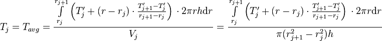  T_{j} = T_{avg} = \frac{\int\limits_{r_j}^{r_{j+1}} \left(T'_j + (r - r_j) \cdot \frac{T'_{j+1} - T'_j}{r_{j+1} - r_{j}} \right)\, \cdot 2\pi r h \text{d}r}{V_j} =  \frac{\int\limits_{r_j}^{r_{j+1}} \left(T'_j + (r - r_j) \cdot \frac{T'_{j+1} - T'_j}{r_{j+1} - r_{j}} \right)\, \cdot 2\pi r \text{d}r}{\pi (r_{j+1}^2 - r_{j}^2) h} 