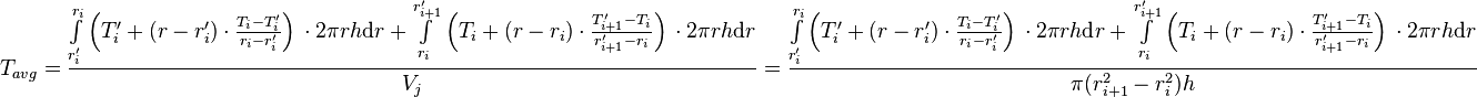  T_{avg} = \frac{\int\limits_{r'_i}^{r_{i}} \left(T'_i + (r - r'_i) \cdot \frac{T_{i} - T'_i}{r_{i} - r'_{i}} \right)\, \cdot 2\pi r h \text{d}r + \int\limits_{r_i}^{r'_{i+1}} \left(T_i + (r - r_i) \cdot \frac{T'_{i+1} - T_i}{r'_{i+1} - r_{i}} \right)\, \cdot 2\pi r h \text{d}r}{V_j} =  \frac{\int\limits_{r'_{i}}^{r_{i}} \left(T'_i + (r - r'_i) \cdot \frac{T_{i} - T'_i}{r_{i} - r'_{i}} \right)\, \cdot 2\pi r h \text{d}r + \int\limits_{r_i}^{r'_{i+1}} \left(T_i + (r - r_i) \cdot \frac{T'_{i+1} - T_i}{r'_{i+1} - r_{i}} \right)\, \cdot 2\pi r h \text{d}r}{\pi (r_{i+1}^2 - r_{i}^2) h} 