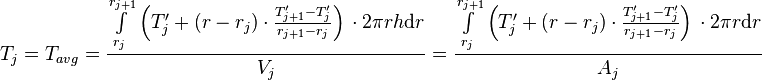  T_{j} = T_{avg} = \frac{\int\limits_{r_j}^{r_{j+1}} \left(T'_j + (r - r_j) \cdot \frac{T'_{j+1} - T'_j}{r_{j+1} - r_{j}} \right)\, \cdot 2\pi r h \text{d}r}{V_j} =  \frac{\int\limits_{r_j}^{r_{j+1}} \left(T'_j + (r - r_j) \cdot \frac{T'_{j+1} - T'_j}{r_{j+1} - r_{j}} \right)\, \cdot 2\pi r \text{d}r}{A_j} 