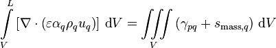  \int\limits_V^L \left[\nabla\cdot\left(\varepsilon \alpha_q \rho_q u_q\right)\right]\, \text{d}V = \iiint\limits_V \left(\gamma_{pq} + s_{\text{mass},q}\right)\, \text{d}V