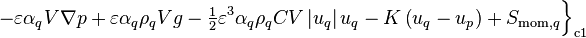 - \varepsilon \alpha_q V \nabla p + \varepsilon \alpha_q \rho_q V g - \tfrac{1}{2} \varepsilon^3 \alpha_q \rho_q C V \left| u_q \right| u_q - K\left(u_q - u_p\right) + S_{\text{mom},q}\Big\}_{\text{c1}}