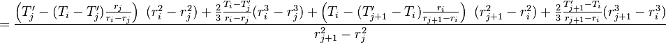  = \frac{\left( T'_j -  (T_{i} - T'_j) \frac{r_j}{r_{i} - r_{j}}\right)\ (r_i^2 - r_j^2) + \frac{2}{3}\frac{T_{i} - T'_j}{r_{i} - r_{j}}(r_{i}^3 - r_j^3) + \left( T_i -  (T'_{j+1} - T_i) \frac{r_i}{r_{j+1} - r_{i}}\right)\ (r_{j+1}^2 - r_i^2) + \frac{2}{3}\frac{T'_{j+1} - T_i}{r_{j+1} - r_{i}}(r_{j+1}^3 - r_i^3)}{r_{j+1}^2 - r_{j}^2}