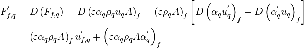 
\begin{align}
F_{f,q}^' &= D \left( F_{f,q} \right) = D \left( \varepsilon \alpha_q \rho_q u_q A \right)_f = \left( \varepsilon \rho_q A \right)_f \left[ D \left( \alpha_q u_q^' \right)_f + D \left( \alpha_q^' u_q \right)_f \right] \\
&= \left( \varepsilon \alpha_q \rho_q A \right)_f u_{f,q}^' + \left( \varepsilon \alpha_q \rho_q A \alpha_q^' \right)_f
\end{align}
