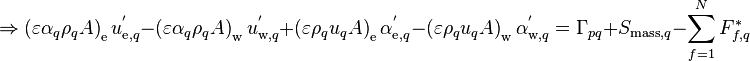 
\Rightarrow \left( \varepsilon \alpha_q \rho_q A \right)_{\text{e}} u_{\text{e},q}^' - \left( \varepsilon \alpha_q \rho_q A \right)_{\text{w}} u_{\text{w},q}^' + \left( \varepsilon \rho_q u_{q} A \right)_{\text{e}} \alpha_{\text{e},q}^' - \left( \varepsilon \rho_q u_{q} A \right)_{\text{w}} \alpha_{\text{w},q}^' = \Gamma_{pq} + S_{\text{mass},q} - \sum_{f=1}^N F_{f,q}^*
