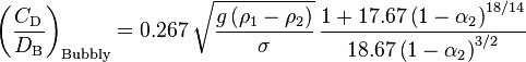 
\left( \dfrac{C_\text{D}}{D_\text{B}} \right)_{\text{Bubbly}} = 0.267 \, \sqrt{ \dfrac{g \left( \rho_1 - \rho_2 \right)}{\sigma} } \, \dfrac{1 + 17.67 \left( 1 - \alpha_2 \right)^{18 / 14} } {18.67 \left( 1 - \alpha_2 \right)^{3 / 2} }
