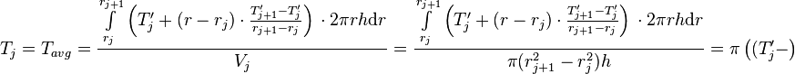  T_{j} = T_{avg} = \frac{\int\limits_{r_j}^{r_{j+1}} \left(T'_j + (r - r_j) \cdot \frac{T'_{j+1} - T'_j}{r_{j+1} - r_{j}} \right)\, \cdot 2\pi r h \text{d}r}{V_j} =  \frac{\int\limits_{r_j}^{r_{j+1}} \left(T'_j + (r - r_j) \cdot \frac{T'_{j+1} - T'_j}{r_{j+1} - r_{j}} \right)\, \cdot 2\pi r h \text{d}r}{\pi (r_{j+1}^2 - r_{j}^2) h} = \pi \left( (T'_j -  \right)\ 