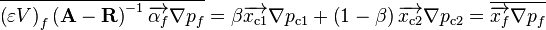 
\overline{\left( \varepsilon V \right)_{f} \left( \mathbf{A} - \mathbf{R} \right)^{-1} \overrightarrow{\alpha_f} \nabla p_f} = \beta \overrightarrow{x_{\text{c1}}} \nabla p_{\text{c1}} + \left( 1 - \beta \right) \overrightarrow{x_{\text{c2}}} \nabla p_{\text{c2}} = \overline{\overrightarrow{x_f} \nabla p_f}
