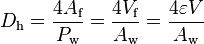 
D_{\text{h}} = \frac{4 A_{\text{f}}}{P_{\text{w}}} = \frac{4 V_{\text{f}}}{A_{\text{w}}} = \frac{4 \varepsilon V }{A_{\text{w}}}
