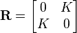  \mathbf{R} = \begin{bmatrix} 0 & K \\ K & 0 \end{bmatrix} 