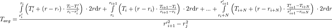  T_{avg} = \frac{\int\limits_{r'_i}^{r_{i}} \left(T'_i + (r - r_') \cdot \frac{T_{i} - T'_i}{r_{i} - r'_{i}} \right)\, \cdot 2 r\text{d}r + \int\limits_{r_i}^{r_{i+1}} \left(T_i + (r - r_i) \cdot \frac{T_{i+1} - T_i}{r_{i+1} - r_{i}} \right)\, \cdot 2 r \text{d}r + ... + \int\limits_{r_i+N}^{r'_{i+1}} \left(T_{i+N} + (r - r_{i+N}) \cdot \frac{T'_{i+1} - T_{i+N}}{r'_{i+1} - r_{i+N}} \right)\, \cdot 2 r \text{d}r}{{r'}_{i+1}^2 - r_{j}^2} 