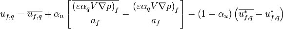  u_{f,q} = \overline{u_{f,q}} + \alpha_u \left[ \frac{\overline{\left( \varepsilon \alpha_q V \nabla p \right)_f}} {a_f} - \frac{\left( \varepsilon \alpha_q V \nabla p \right)_f} {a_f} \right] - \left( 1 - \alpha_u \right) \left( \overline{u_{f,q}^*} - u_{f,q}^* \right) 