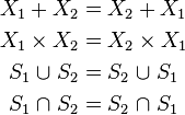 
\begin{align}
X_1 + X_2 &= X_2 + X_1
\\
X_1\times X_2 &= X_2 \times X_1
\\
S_1 {\;\cup\;} S_2 &= S_2 {\;\cup\;} S_1
\\
S_1{\;\cap\;} S_2 &= S_2 {\;\cap\;} S_1
\end{align}
