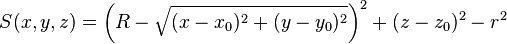  S(x,y,z) = \left(R - \sqrt{(x - x_0)^2 + (y - y_0)^2}\right)^2 + (z - z_0)^2 - r^2